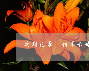 逾期记录 信用卡吗 逾期记录 信用卡吗